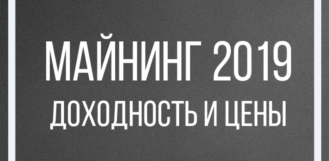 Майнинг в 2019 г — доходность и цены